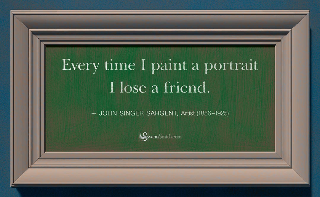 "Every time I paint a portrait I lose a friend" by John Singer Sargent